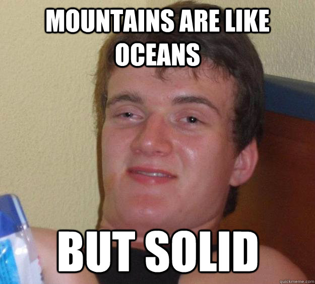 Mountains are like oceans but solid   10 Guy