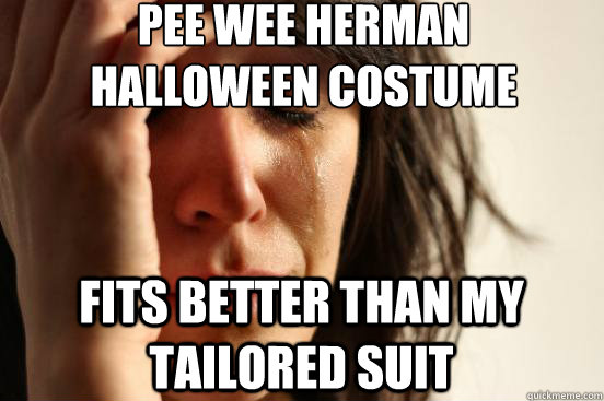 pee wee herman 
halloween costume fits better than my tailored suit - pee wee herman 
halloween costume fits better than my tailored suit  First World Problems