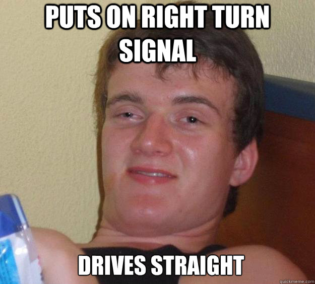 Puts on right turn signal drives straight   10 Guy