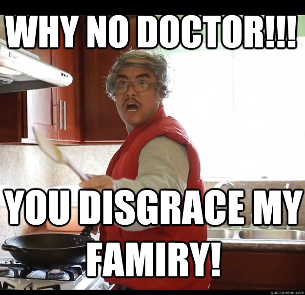 Why no doctor!!! You disgrace my Famiry! - Why no doctor!!! You disgrace my Famiry!  Angry Asian Dad