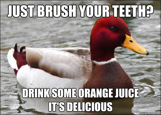 Just brush your teeth? Drink some orange juice
it's delicious  Malicious Advice Mallard