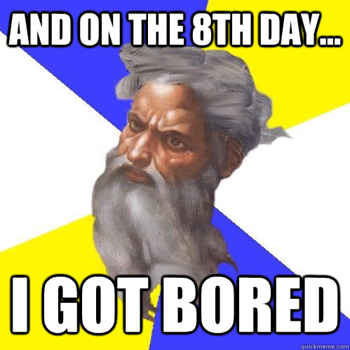 and on the 8th day... i got bored  Advice God