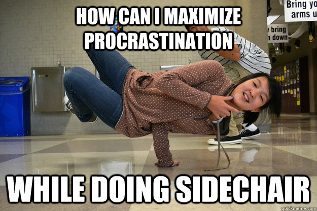 How can I maximize procrastination While doing sidechair - How can I maximize procrastination While doing sidechair  TooBusyRachel