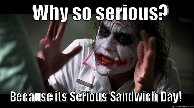          WHY SO SERIOUS?        BECAUSE ITS SERIOUS SANDWICH DAY! Joker Mind Loss