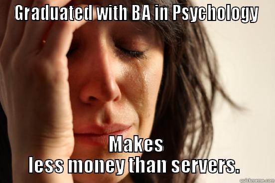 GRADUATED WITH BA IN PSYCHOLOGY MAKES LESS MONEY THAN SERVERS.  First World Problems