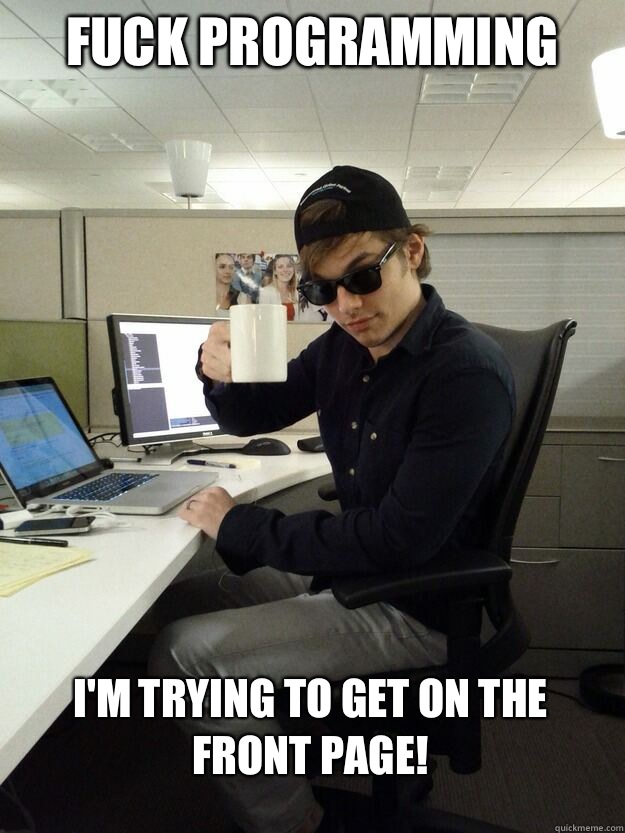 Fuck programming I'm trying to get on the front page!  Scumbag Programmer