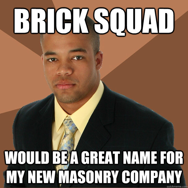 Brick squad would be a great name for my new masonry company - Brick squad would be a great name for my new masonry company  Successful Black Man