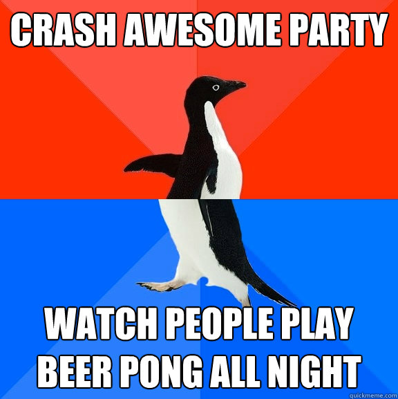 Crash Awesome Party watch people play beer pong all night  Socially Awesome Awkward Penguin
