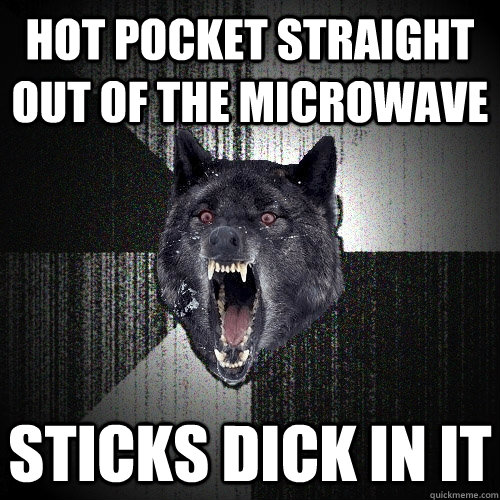 HOT POCKET STRAIGHT OUT OF THE MICROWAVE STICKS DICK IN IT  Insanity Wolf