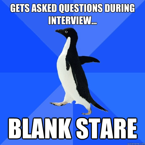 Gets asked questions during interview... BLANK STARE  Socially Awkward Penguin