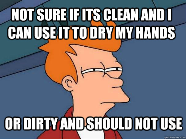 Not sure if its clean and I can use it to dry my hands or dirty and should not use  Futurama Fry