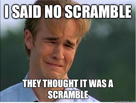I said no scramble They thought it was a scramble  1990s Problems