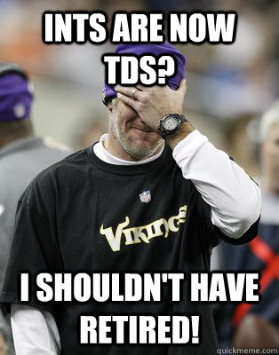 INTS are now tds? I shouldn't have retired!  Irresponsible Brett Favre