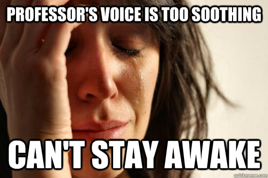 professor's voice is too soothing can't stay awake  First World Problems