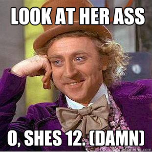  Look at her ass o, shes 12. (Damn)   Creepy Wonka