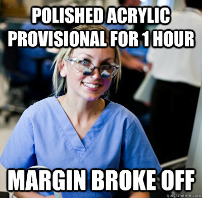 Polished acrylic provisional for 1 hour margin broke off  overworked dental student