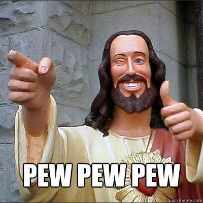  pew pew pew  Buddy jesus