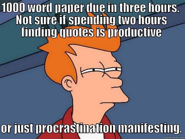 1000 WORD PAPER DUE IN THREE HOURS.  NOT SURE IF SPENDING TWO HOURS FINDING QUOTES IS PRODUCTIVE  OR JUST PROCRASTINATION MANIFESTING. Futurama Fry