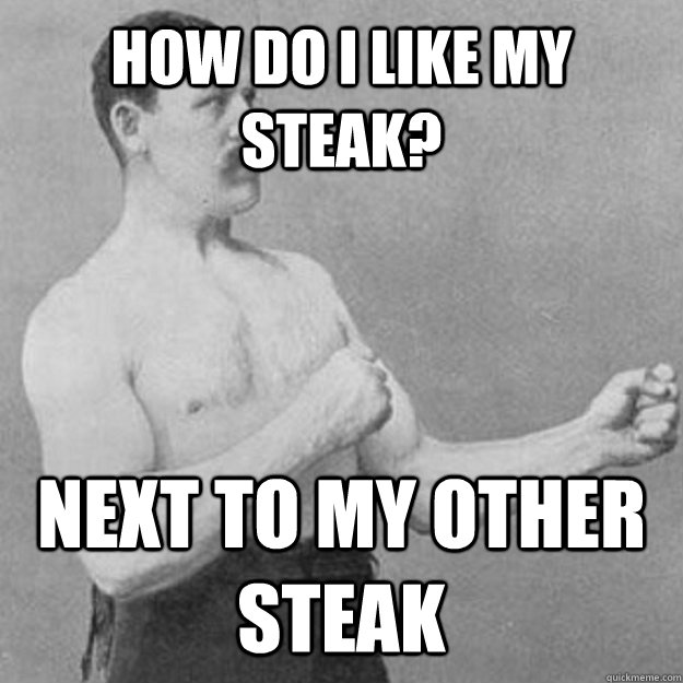 how do i like my steak? next to my other steak - how do i like my steak? next to my other steak  untitled meme