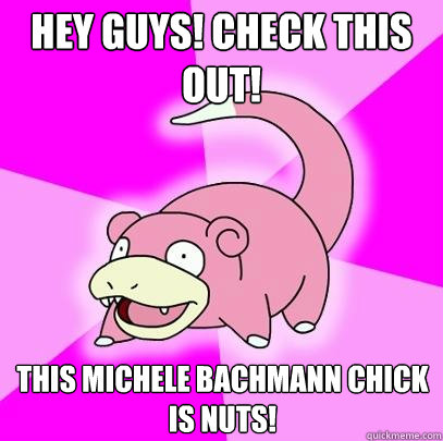 Hey guys! Check this out! This Michele Bachmann chick is nuts!  Slowpoke