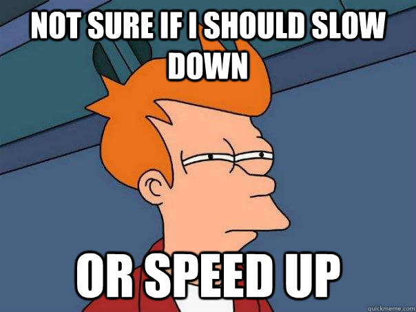 Not sure if i should slow down or speed up - Not sure if i should slow down or speed up  Futurama Fry