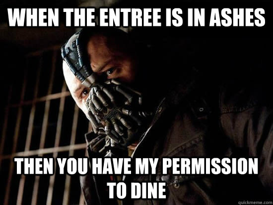 When the entree is in ashes then You have my permission to dine - When the entree is in ashes then You have my permission to dine  Condescending Bane