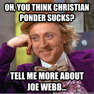 Oh, you think Christian Ponder sucks? Tell me more about Joe Webb...  Condescending Wonka