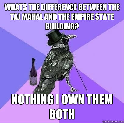 whats the difference between the taj mahal and the empire state building? nothing i own them both  Rich Raven
