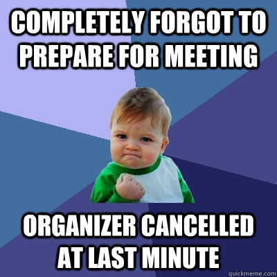 Completely forgot to prepare for meeting Organizer cancelled at last minute - Completely forgot to prepare for meeting Organizer cancelled at last minute  Success Kid