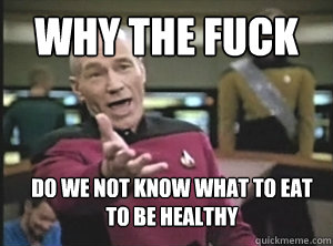 Why the fuck Do we not know what to eat to be healthy  Annoyed Picard