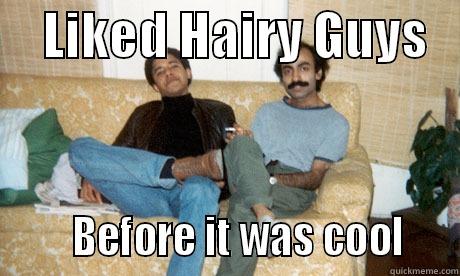 Barack Obama liked hairy guys before it was cool Sohale -     LIKED HAIRY GUYS          BEFORE IT WAS COOL    Misc