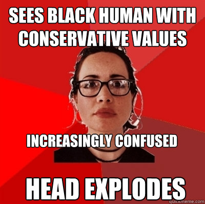 sees black human with conservative values increasingly confused head explodes - sees black human with conservative values increasingly confused head explodes  Liberal Douche Garofalo