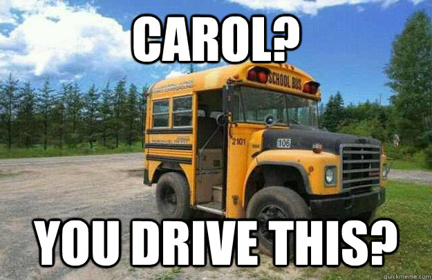 Carol? You drive this?  Short Bus