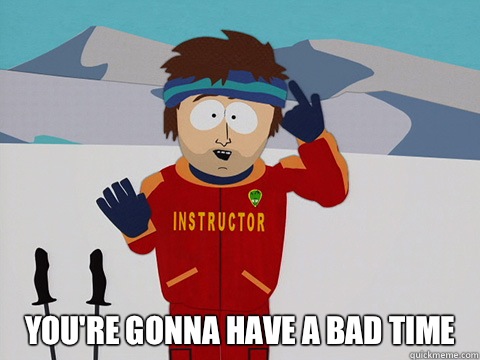  You're gonna have a bad time  south park ski instructor