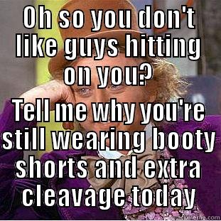 OH SO YOU DON'T LIKE GUYS HITTING ON YOU? TELL ME WHY YOU'RE STILL WEARING BOOTY SHORTS AND EXTRA CLEAVAGE TODAY Creepy Wonka