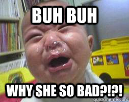 buh buh  why she so bad?!?!  Ugly Crying Baby