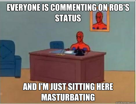 Everyone is commenting on Rob's status And I'm just sitting here masturbating  Spiderman Desk