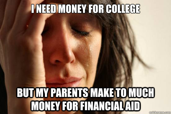 I need money for college but my parents make to much money for financial aid - I need money for college but my parents make to much money for financial aid  First World Problems