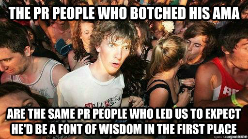 The PR people who botched his AMA Are the same PR people who led us to expect he'd be a font of wisdom in the first place  Suddenly Clarity Clarence
