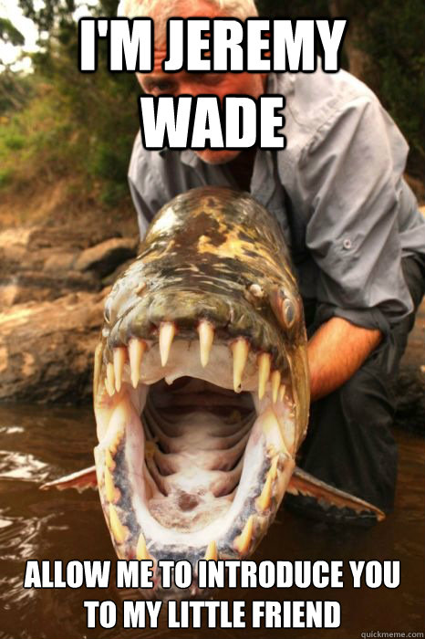 I'm Jeremy WADE Allow me to introduce you to my little friend  