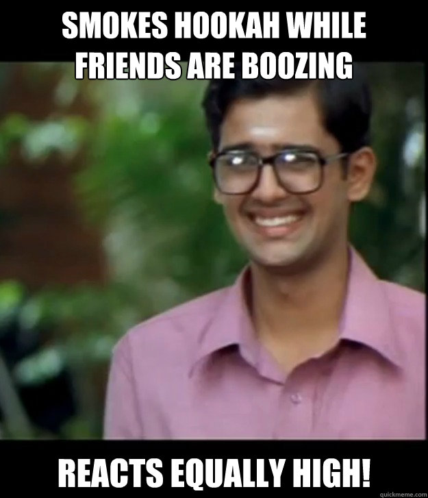 smokes hookah while friends are boozing reacts equally high!  Smart Iyer boy