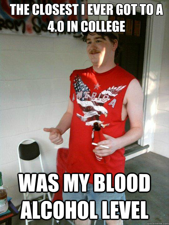 The closest i ever got to a 4.0 in college was my blood alcohol level  Redneck Randal