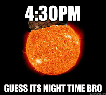 4:30Pm Guess its night time bro  Scumbag Sun