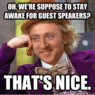 Oh, we're suppose to stay awake for guest speakers? That's nice.  Condescending Wonka