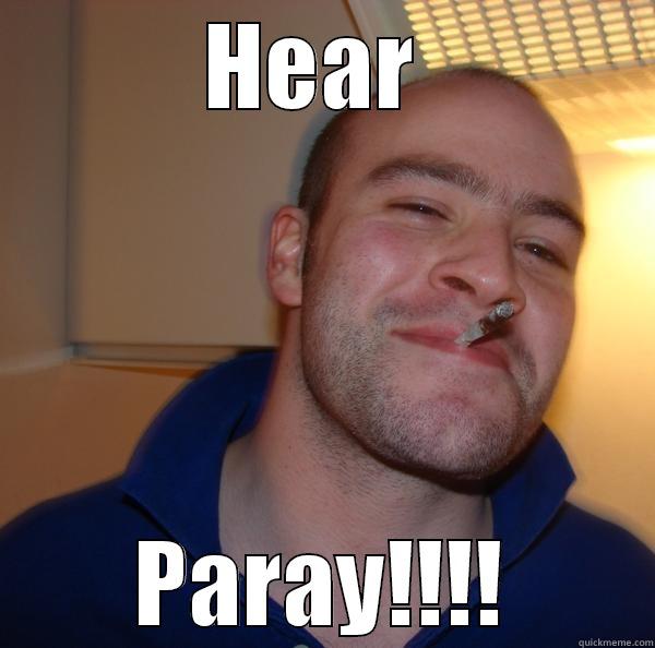 HEAR  PARAY!!!! Good Guy Greg 