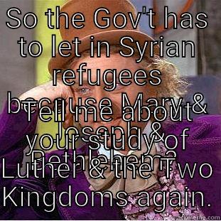 SO THE GOV'T HAS TO LET IN SYRIAN REFUGEES BECAUSE MARY & JOSEPH & BETHLEHEM?  TELL ME ABOUT YOUR STUDY OF LUTHER & THE TWO KINGDOMS AGAIN. Condescending Wonka