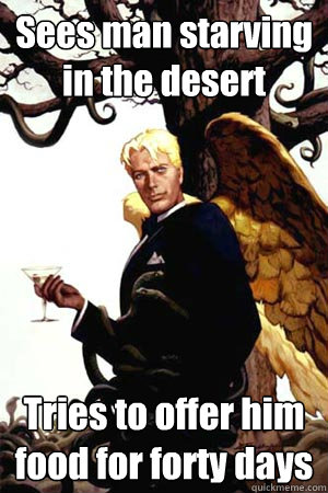 Sees man starving in the desert Tries to offer him food for forty days  Good Guy Lucifer