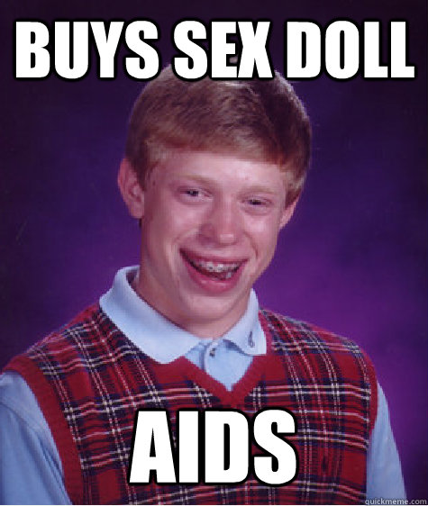 BUYS SEX DOLL AIDS  Bad Luck Brian