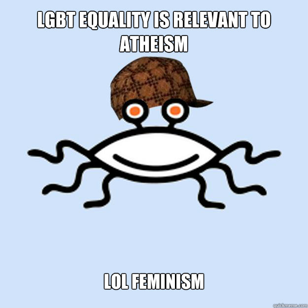 LGBT equality is relevant to atheism Lol feminism  Scumbag rAtheism