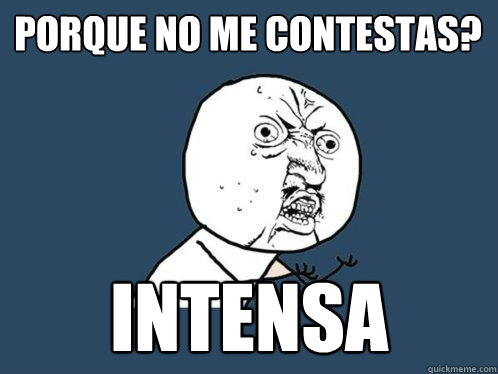 ¿Porque no me contestas? intensa  Y U No